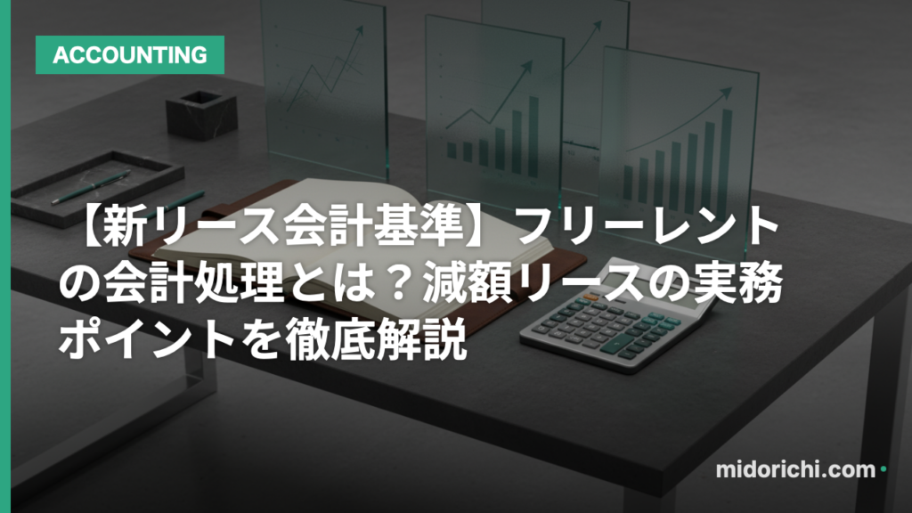 【新リース会計基準】フリーレント(賃料免除期間)の会計処理とは?減額リースの実務ポイントを徹底解説 - 会計 ARCHIVES